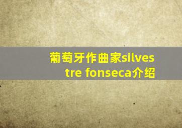 葡萄牙作曲家silvestre fonseca介绍